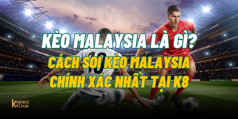 keo-malaysia-la-gi-cach-soi-keo-malaysia-chinh-xac-nhat-tai-k8